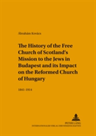 The History of the Free Church of Scotland's Mission to the Jews in Budapest and Its Impact on the Reformed Church of Hungar