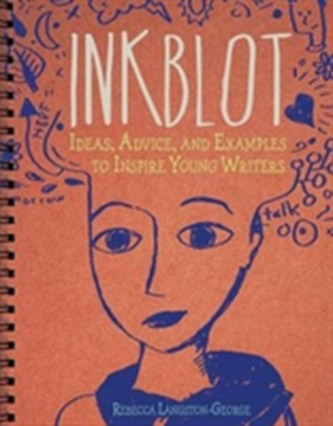 Inkblot: Ideas, Advice, and Examples to Inspire Young Writers