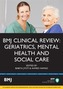 BMJ Clinical Review: Geriatrics, Mental Health and Social Care