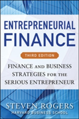 Entrepreneurial Finance, Third Edition: Finance and Business Strategies for the Serious Entrepreneur