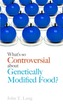 What's So Controversial About Genetically Modified Food?