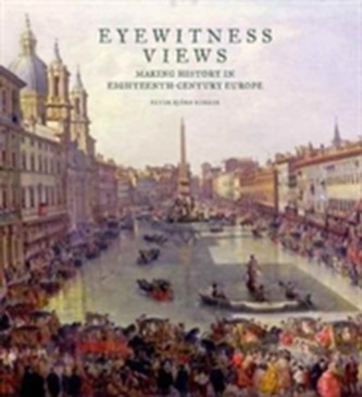 Eyewitness Views - Making History in Eighteenth-Century Europe