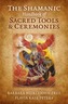 The Shamanic Handbook of Sacred Tools and Ceremonies