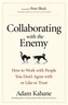 Collaborating with the Enemy: How to Work with People You Dont Agree with or Like or Trust