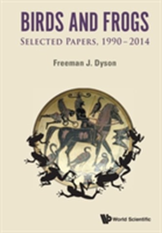 Birds And Frogs: Selected Papers Of Freeman Dyson, 1990-2014