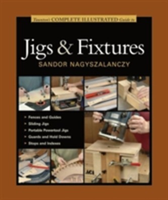 Taunton's Complete Illustrated Guide to Jigs and Fixtures