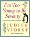 IM TOO YOUNG TO BE SEVENTY