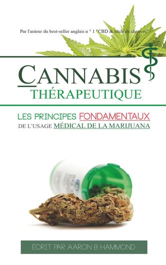 Cannabis Thï¿½rapeutique: Les principes fondamentaux de l'usage mï¿½dical de la marijuana