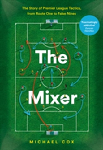 The Mixer: The Story of Premier League Tactics, from Route One to False Nines