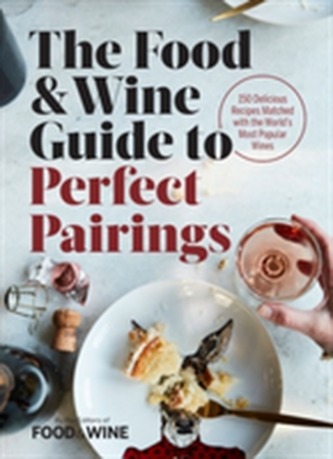 The Food & Wine Guide to Perfect Pairings