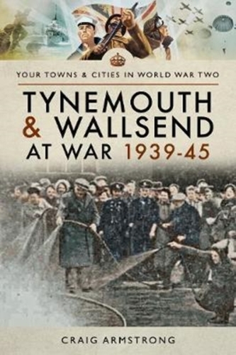 Tynemouth and Wallsend at War 1939 - 1945