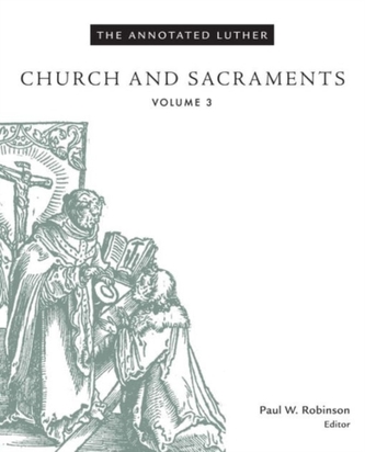 The Annotated Luther: Church and Sacraments