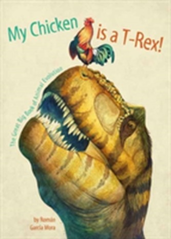 My Chicken is a T-Rex! the Great Big Book of Animal Evolution