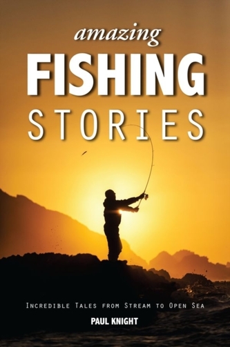 Amazing Fishing Stories - Incredible Tales from Stream to Open Sea