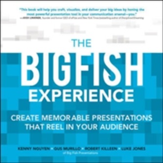 The Big Fish Experience: Create Memorable Presentations That Reel In Your Audience
