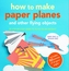 How to Make Paper Planes and Other Flying Objects