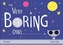 The Very Boring Owl
