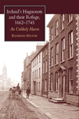 Ireland's Huguenots & Their Refuge, 1662-1745