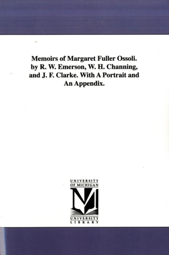 Memoirs of Margaret Fuller Ossoli. by R. W. Emerson, W. H. Channing, and J. F. Clarke. with a Portrait and an Appendix.