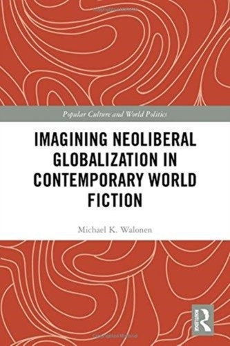 Imagining Neoliberal Globalization in Contemporary World Fiction