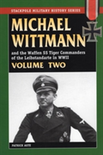 Michael Wittmann and the Waffen Ss Tiger Commanders of the Leibstandarte in World War 2, Vol. 2