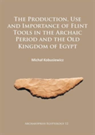 The Production, Use and Importance of Flint Tools in the Archaic Period and the Old Kingdom in Egypt
