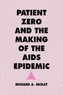 Patient Zero and the Making of the AIDS Epidemic