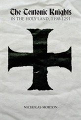 The Teutonic Knights in the Holy Land, 1190-1291