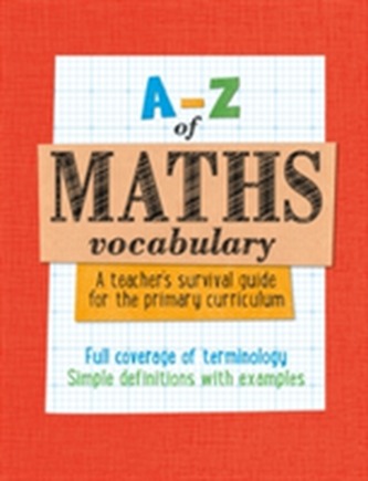 A -Z of Maths Vocabulary: A teacher's survival guide for the primary curriculum