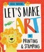 Let's Make Art: By Printing and Stamping