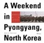 A Weekend In Pyongyang, North Korea