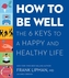HOW TO BE WELL THE 6 KEYS TO A HAPPY & H