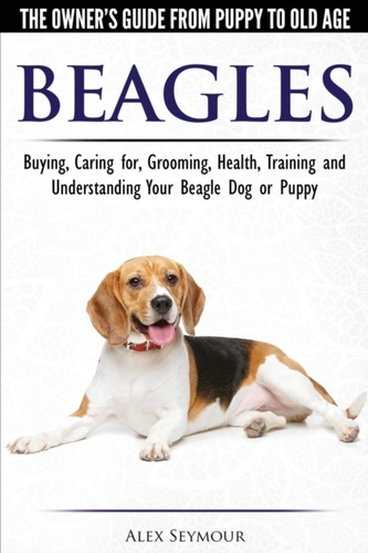 Beagles - The Owner's Guide from Puppy to Old Age - Choosing, Caring For, Grooming, Health, Training and Understanding Y