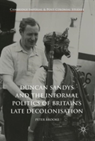 Duncan Sandys and the Informal Politics of Britain's Late Decolonisation