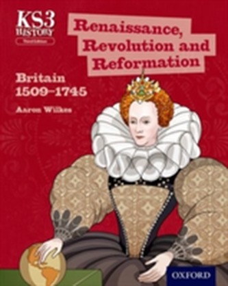 Key Stage 3 History by Aaron Wilkes: Renaissance, Revolution and Reformation: Britain 1509-1745 Student Book