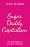 Sugar Daddy Capitalism The Dark Side of the New Economy