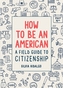 How to Be an American: A Field Guide to Citizenship