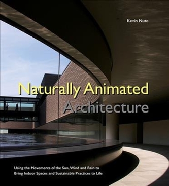 Naturally Animated Architecture: Using The Movements Of The Sun, Wind, And Rain To Bring Indoor Spaces And Sustainable P