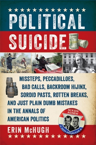 Political Suicide - Missteps, Peccadilloes, Bad Calls, Backroom Hijinx, Sordid Pasts, Rotten Breaks, and Just Plain Dumb