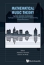 Mathematical Music Theory: Algebraic, Geometric, Combinatorial, Topological And Applied Approaches To Understanding Musi