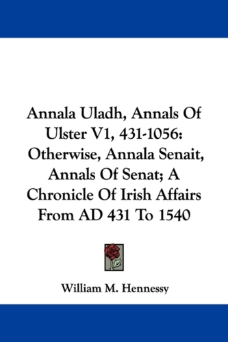 Annala Uladh, Annals Of Ulster V1, 431-1056: Otherwise, Annala Senait, Annals Of Senat; A Chronicle Of Irish Affairs Fro