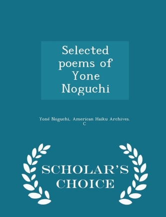 Selected Poems of Yone Noguchi - Scholar's Choice Edition