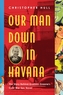 Our Man Down in Havana - The Story Behind Graham Greene`s Cold War Spy Novel