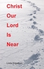 Christ Our Lord Is Near