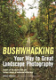 Bushwhacking Your Way To Great Landscape Photography