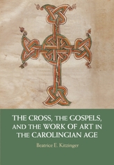 The Cross, the Gospels, and the Work of Art in the Carolingian Age