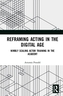 Reframing Acting in the Digital Age
