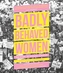 Badly Behaved Women