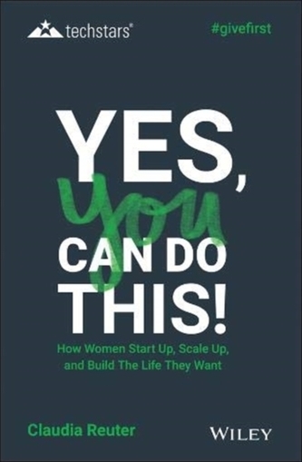 Yes, You Can Do This! How Women Start Up, Scale Up, and Build The Life They Want
