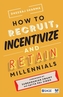 How to Recruit, Incentivize and Retain Millennials